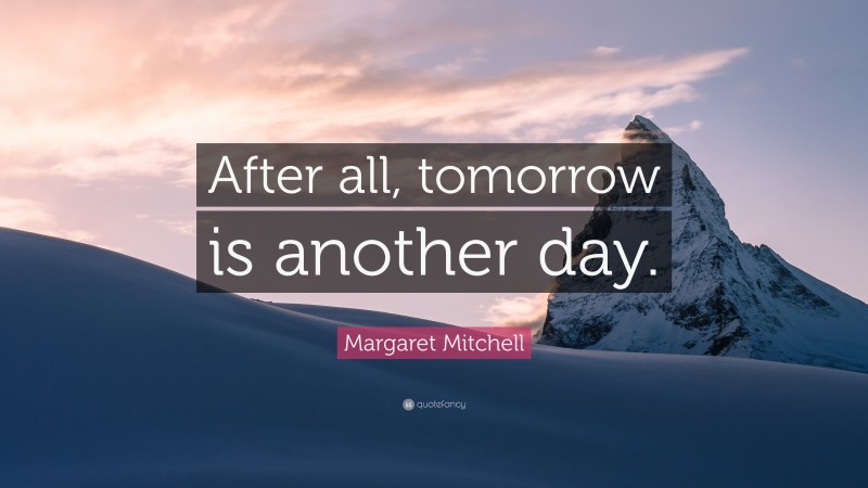 Margaret Mitchell Quote: “After all, tomorrow is another day.”
