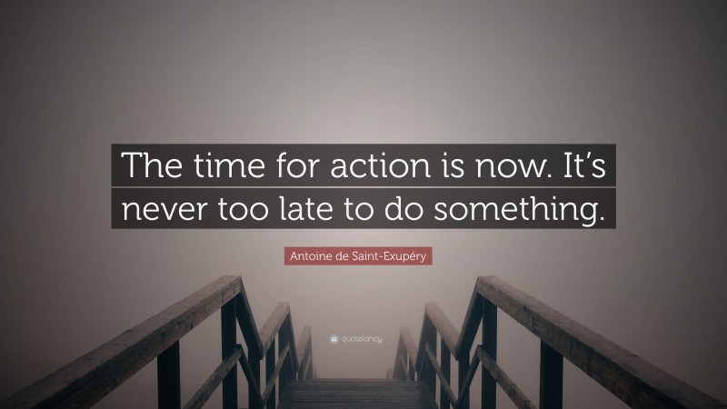 Antoine de Saint-Exupéry Quote: “The time for action is now. It’s never too late to do something.”