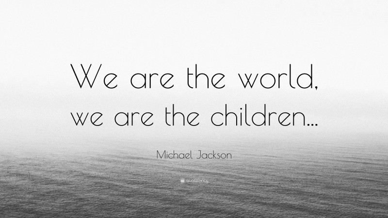 Michael Jackson Quote: “We are the world, we are the children...”