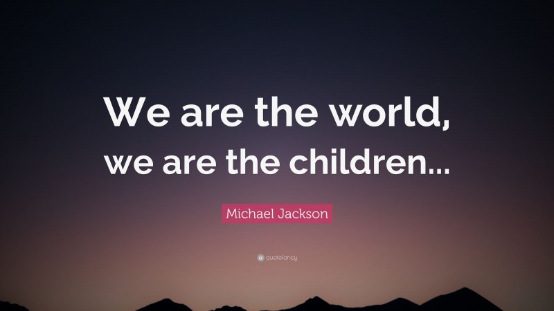 Michael Jackson Quote: “We are the world, we are the children...”