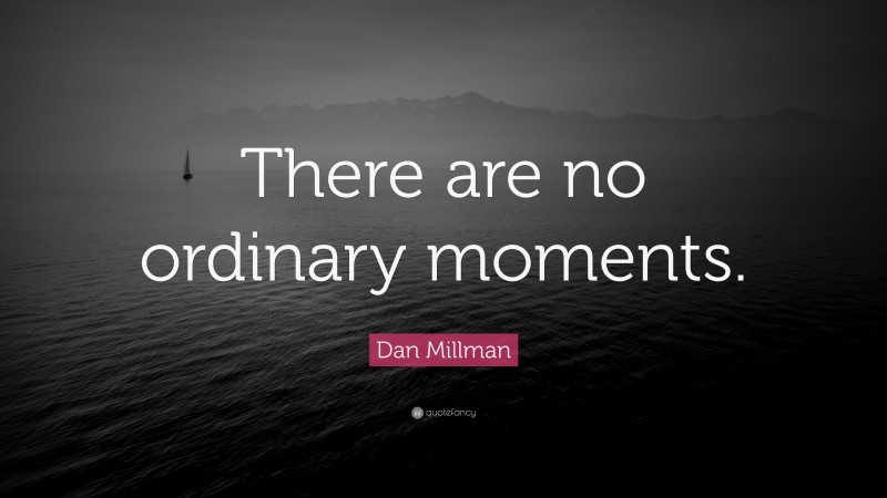 Dan Millman Quote: “There are no ordinary moments.”