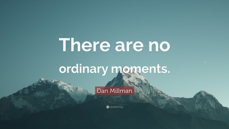 Dan Millman Quote: “There are no ordinary moments.”