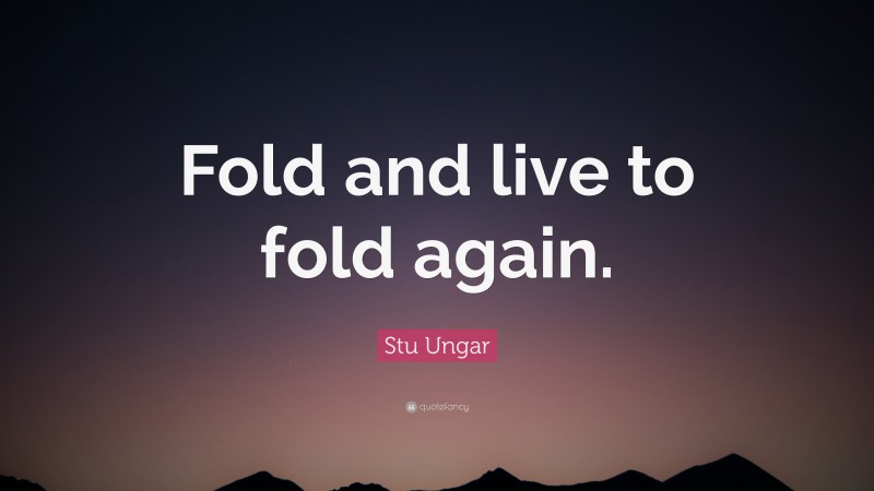 Stu Ungar Quote: “Fold and live to fold again.”