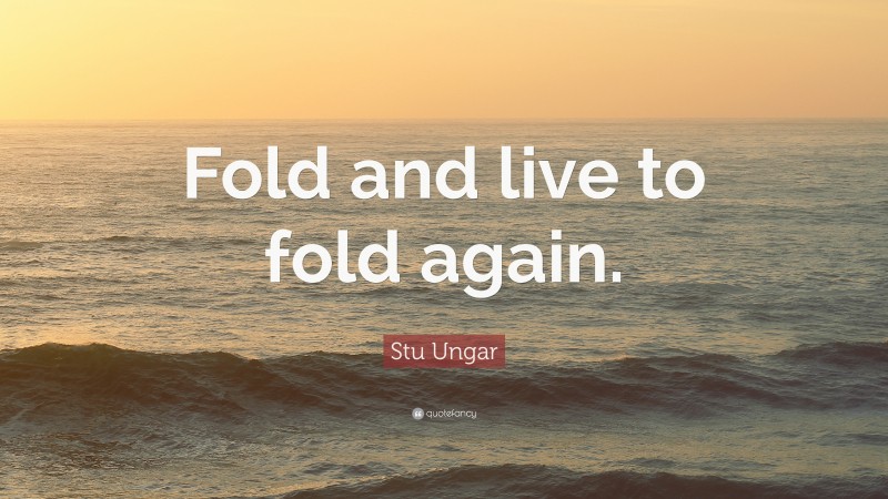 Stu Ungar Quote: “Fold and live to fold again.”