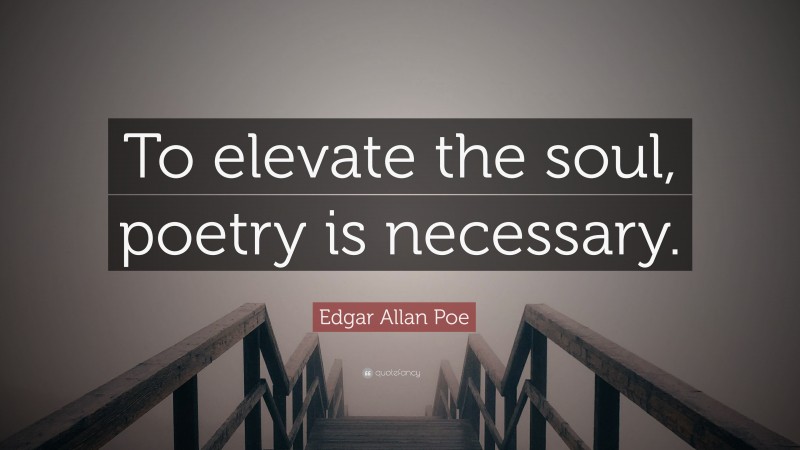 Edgar Allan Poe Quote: “To elevate the soul, poetry is necessary.”