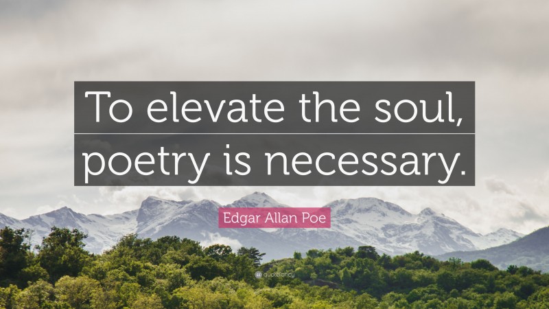 Edgar Allan Poe Quote: “To elevate the soul, poetry is necessary.”