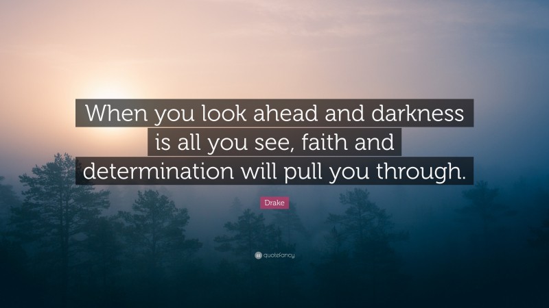 Drake Quote: “When you look ahead and darkness is all you see, faith and determination will pull you through.”