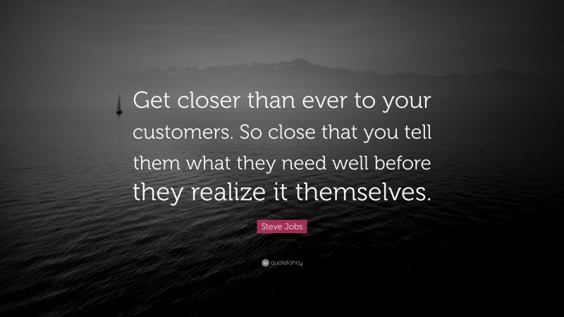 Steve Jobs Quote Get Closer Than Ever To Your Customers So Close