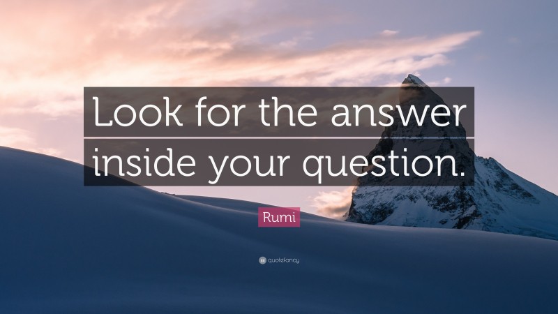 Rumi Quote: “Look for the answer inside your question.”