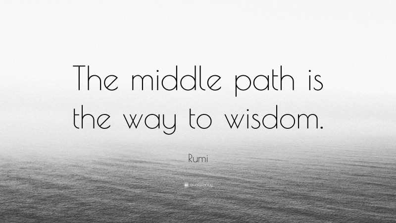 Rumi Quote: “The middle path is the way to wisdom.”
