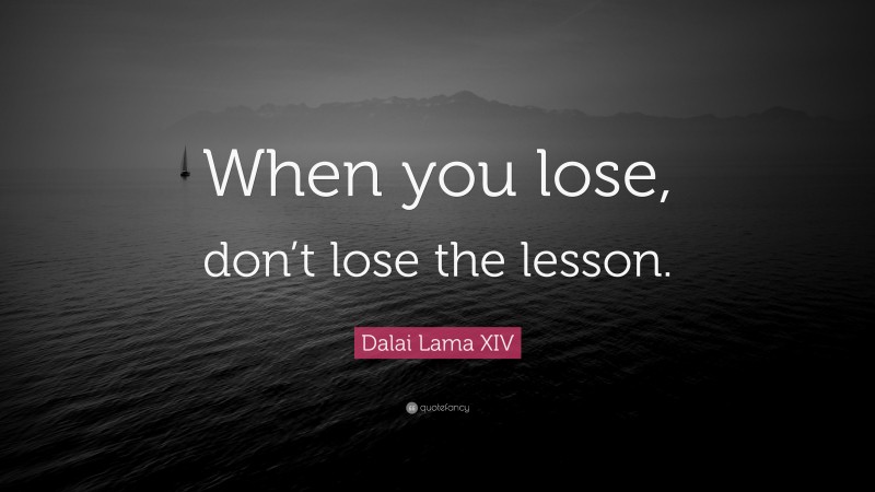 Dalai Lama XIV Quote: “When you lose, don’t lose the lesson.”