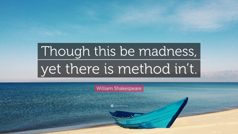 William Shakespeare Quote: “Though this be madness, yet there is method in’t.”