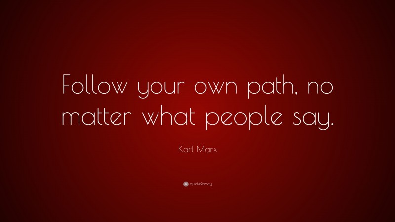Karl Marx Quote: “Follow your own path, no matter what people say.”