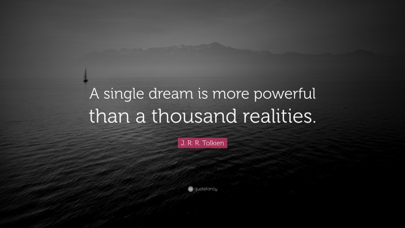 J. R. R. Tolkien Quote: “A single dream is more powerful than a thousand realities.”