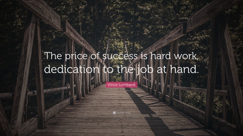 Vince Lombardi Quote: “The price of success is hard work, dedication to the job at hand.”