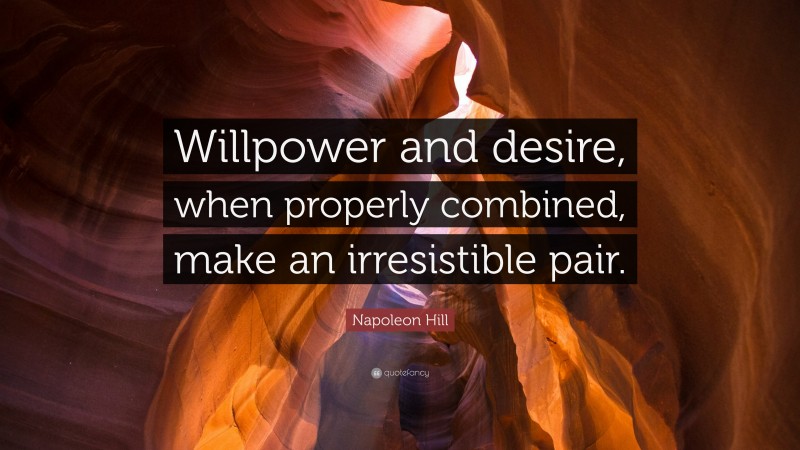 Napoleon Hill Quote: “Willpower and desire, when properly combined, make an irresistible pair.”