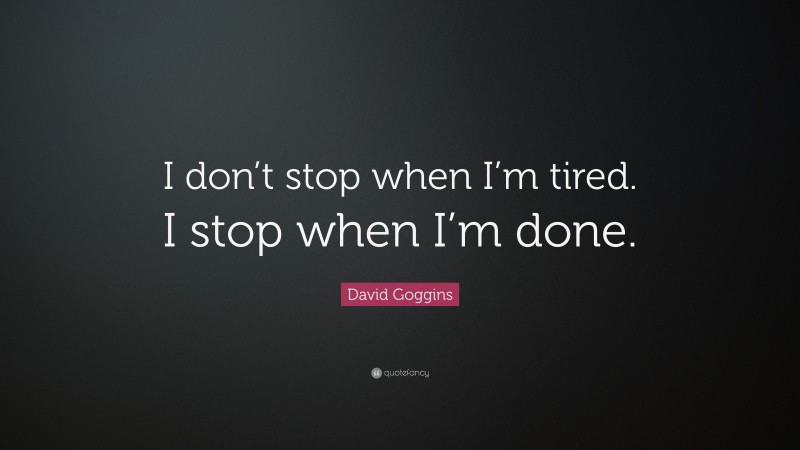 David Goggins Quote: “I don’t stop when I’m tired. I stop when I’m done.”