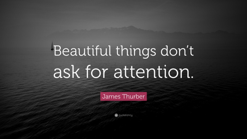 James Thurber Quote: “Beautiful things don’t ask for attention.”