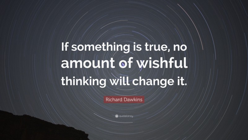 Richard Dawkins Quote: “If something is true, no amount of wishful thinking will change it.”