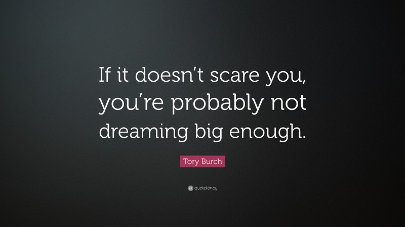 Tory Burch Quote: “If it doesn’t scare you, you’re probably not dreaming big enough.”