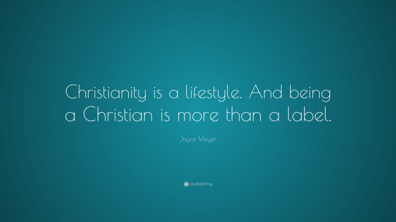 Joyce Meyer Quote: “Christianity is a lifestyle. And being a Christian is more than a label.”