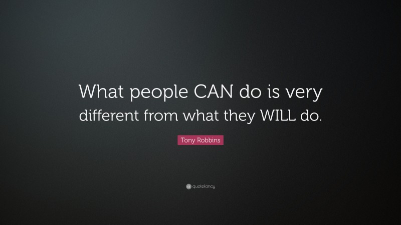 Tony Robbins Quote: “What people CAN do is very different from what they WILL do.”