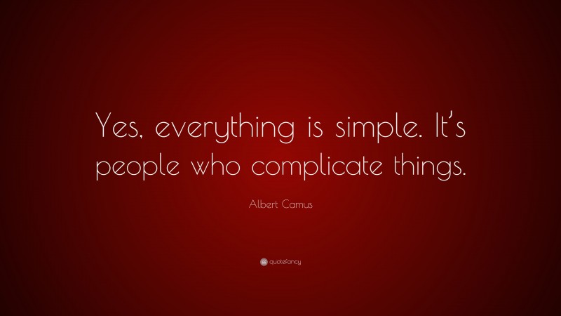 Albert Camus Quote: “Yes, everything is simple. It’s people who complicate things.”
