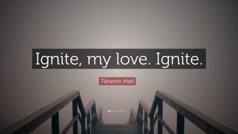 Tahereh Mafi Quote: “Ignite, my love. Ignite.”