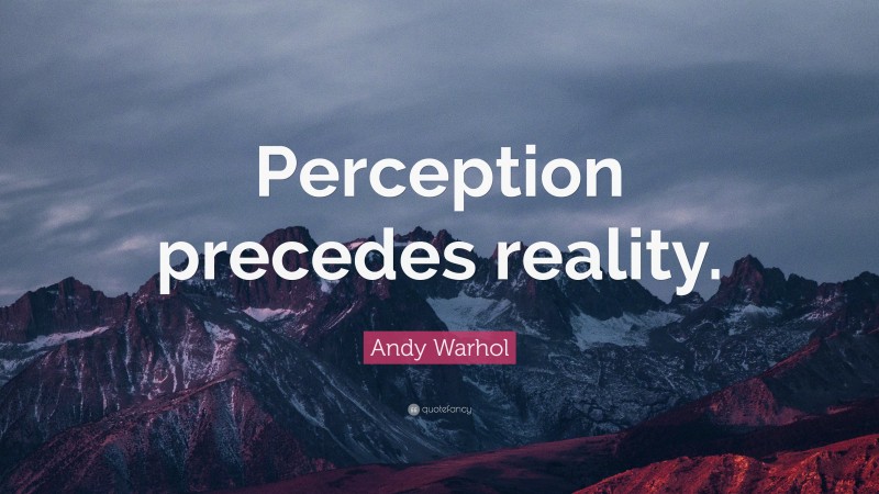 Andy Warhol Quote: “Perception precedes reality.”