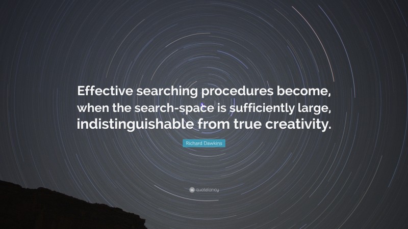 Richard Dawkins Quote: “Effective searching procedures become, when the search-space is sufficiently large, indistinguishable from true creativity.”