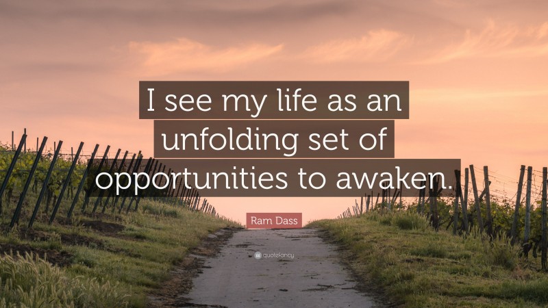 Ram Dass Quote: “I see my life as an unfolding set of opportunities to awaken.”