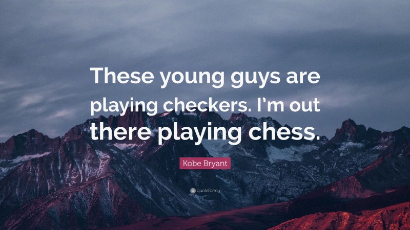 Kobe Bryant Quote: “These young guys are playing checkers. I’m out there playing chess.”