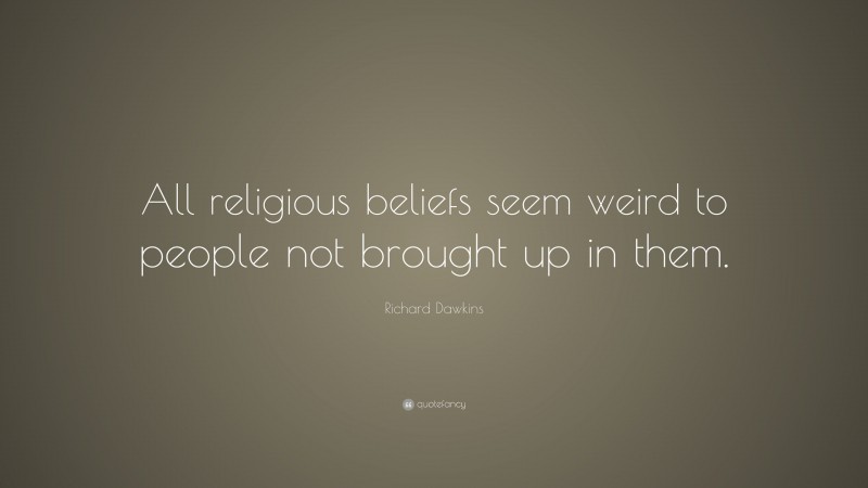 Richard Dawkins Quote: “All religious beliefs seem weird to people not brought up in them.”