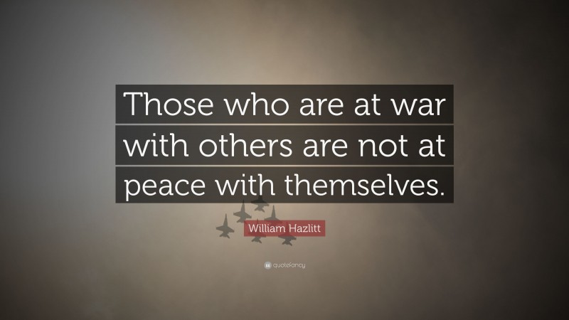William Hazlitt Quote: “Those who are at war with others are not at peace with themselves.”