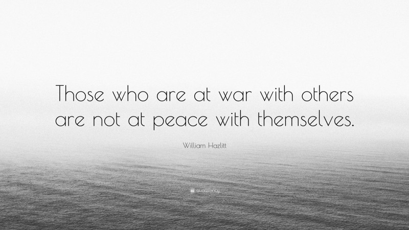 William Hazlitt Quote: “Those who are at war with others are not at peace with themselves.”