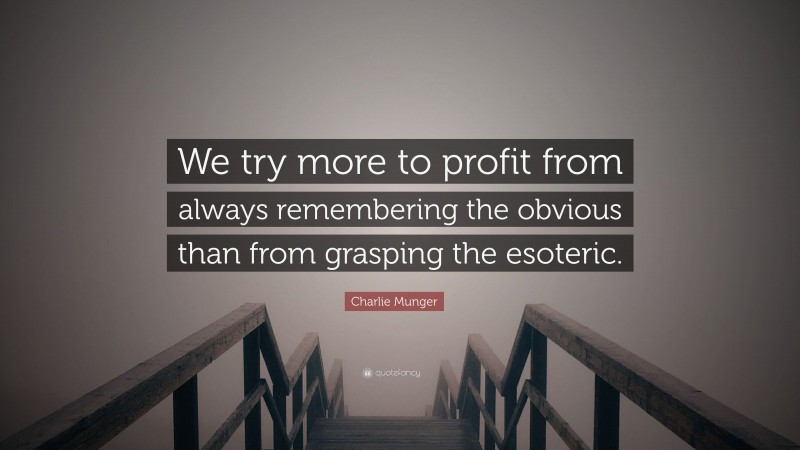 Charlie Munger Quote: “We try more to profit from always remembering the obvious than from grasping the esoteric.”