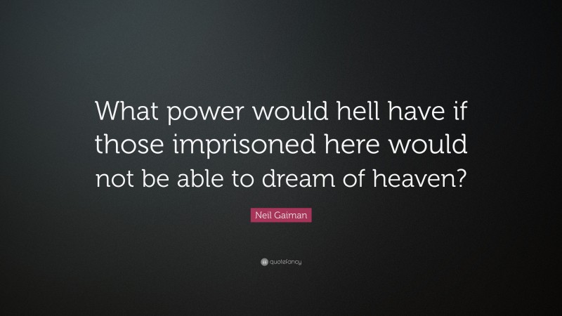 Neil Gaiman Quote: “What power would hell have if those imprisoned here would not be able to dream of heaven?”