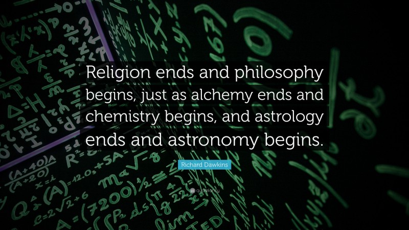 Richard Dawkins Quote: “Religion ends and philosophy begins, just as alchemy ends and chemistry begins, and astrology ends and astronomy begins.”