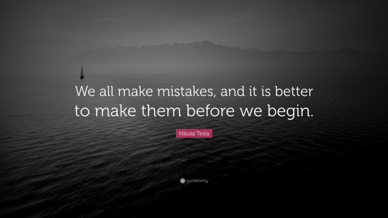 Nikola Tesla Quote: “We all make mistakes, and it is better to make them before we begin.”