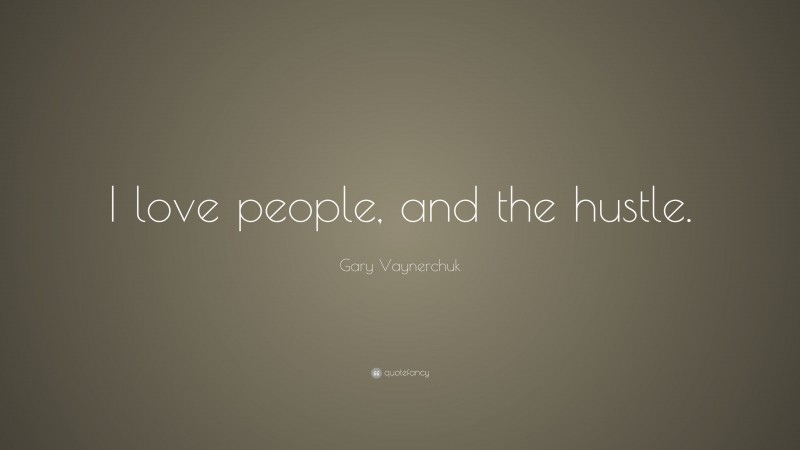 Gary Vaynerchuk Quote: “I love people, and the hustle.”