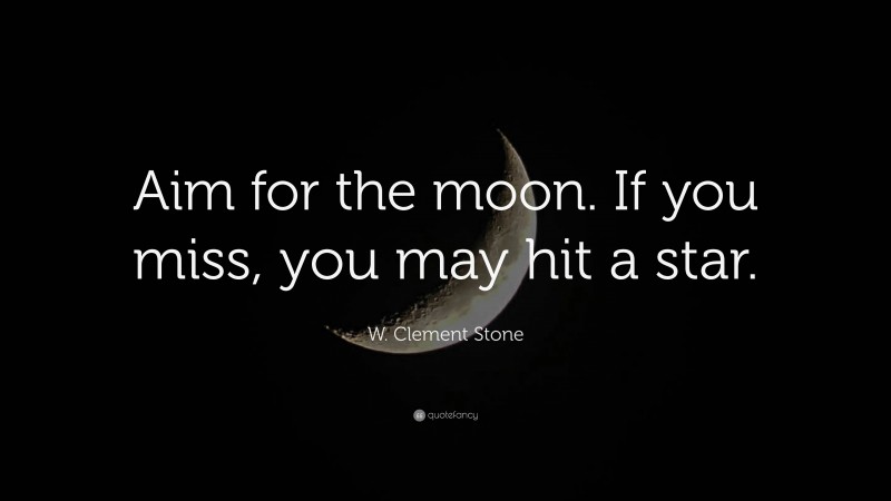 W. Clement Stone Quote: “Aim for the moon. If you miss, you may hit a star.”