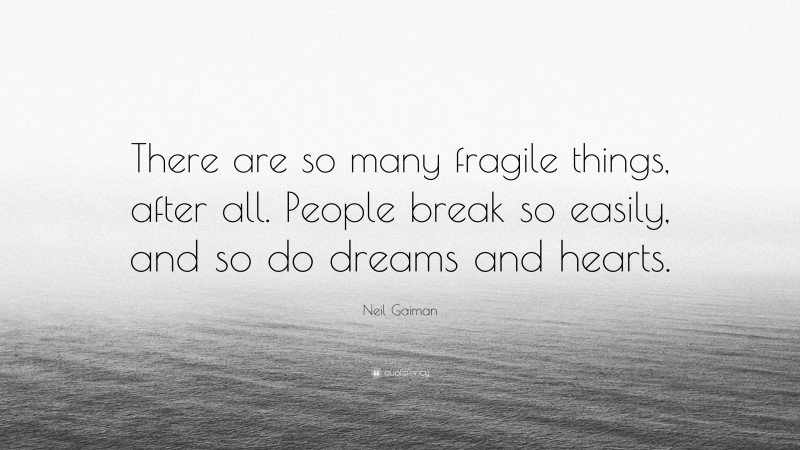Neil Gaiman Quote: “There are so many fragile things, after all. People break so easily, and so do dreams and hearts.”