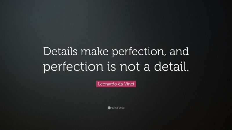 Leonardo da Vinci Quote: “Details make perfection, and perfection is not a detail.”