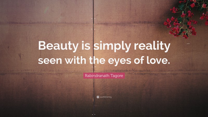 Rabindranath Tagore Quote: “Beauty is simply reality seen with the eyes of love.”