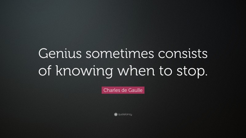 Charles de Gaulle Quote: “Genius sometimes consists of knowing when to stop.”