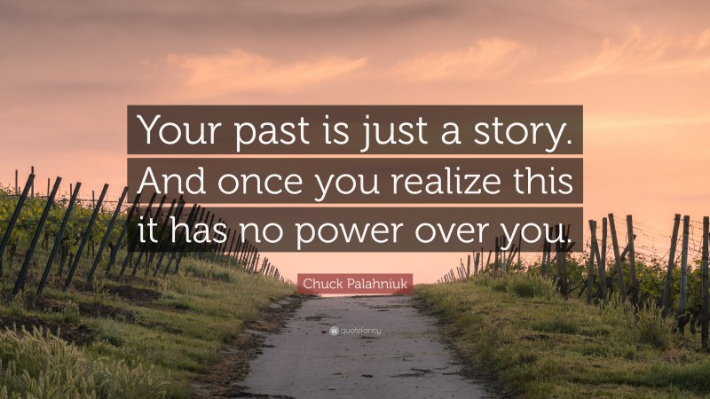 Chuck Palahniuk Quote: “Your past is just a story. And once you realize this it has no power over you.”
