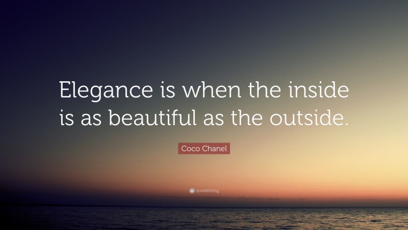 Coco Chanel Quote: “Elegance is when the inside is as beautiful as the outside.”