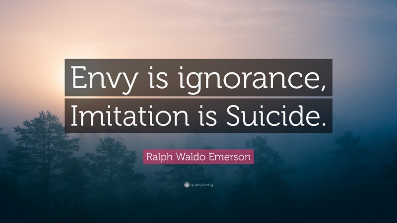 Ralph Waldo Emerson Quote: “Envy is ignorance, Imitation is Suicide.”