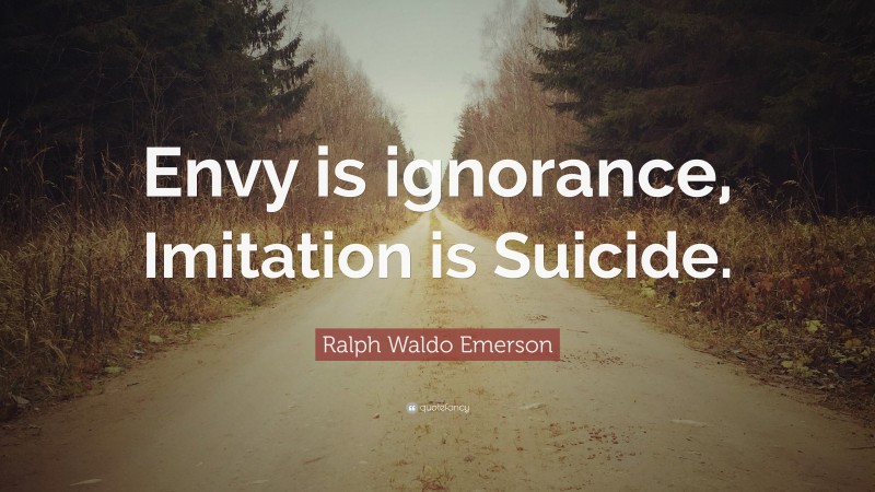Ralph Waldo Emerson Quote: “Envy is ignorance, Imitation is Suicide.”