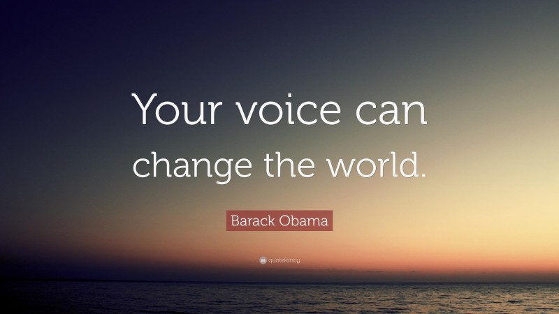 Barack Obama Quote: “Your voice can change the world.”